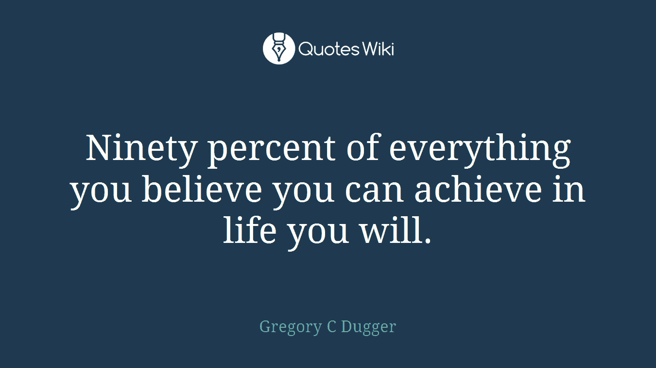 Ninety percent of everything you believe you can achieve in life you will.