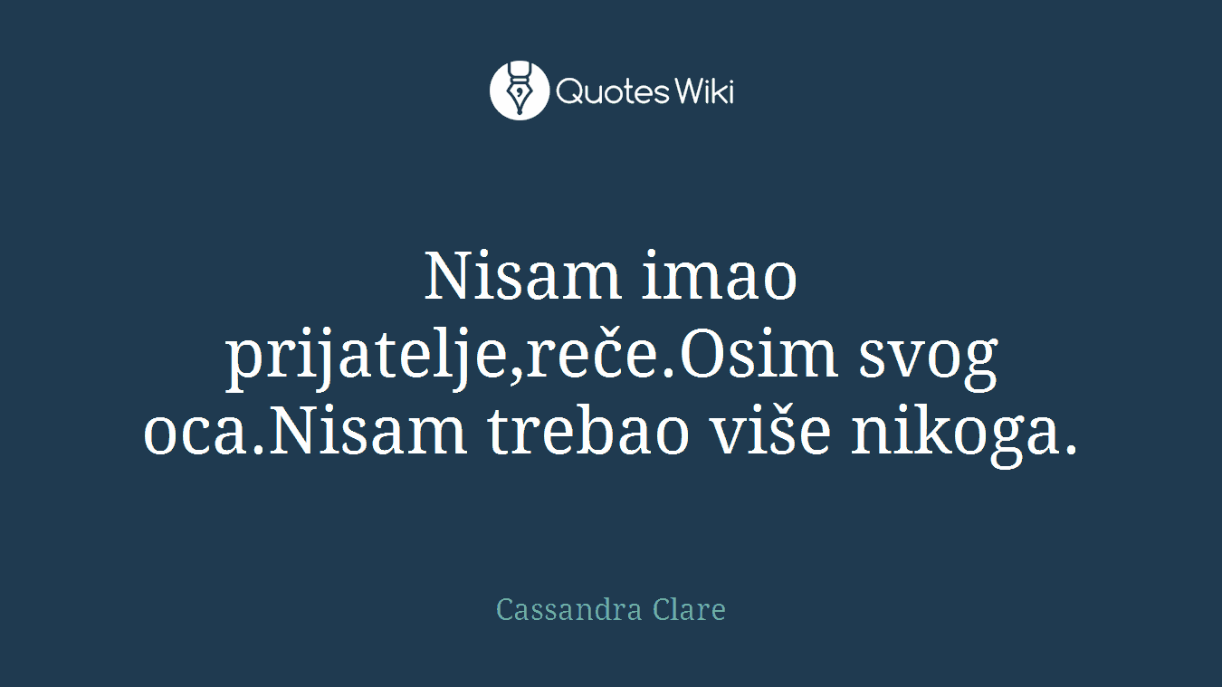 Nisam imao prijatelje,reče.Osim svog oca.Nisam trebao više nikoga.