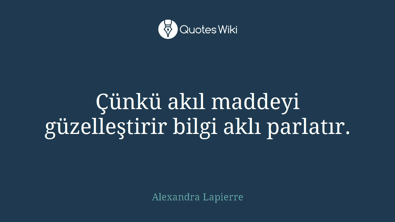 Çünkü akıl maddeyi güzelleştirir bilgi aklı parlatır.
