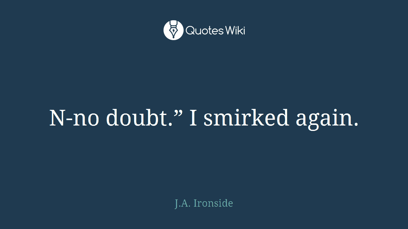 N-no doubt.” I smirked again.