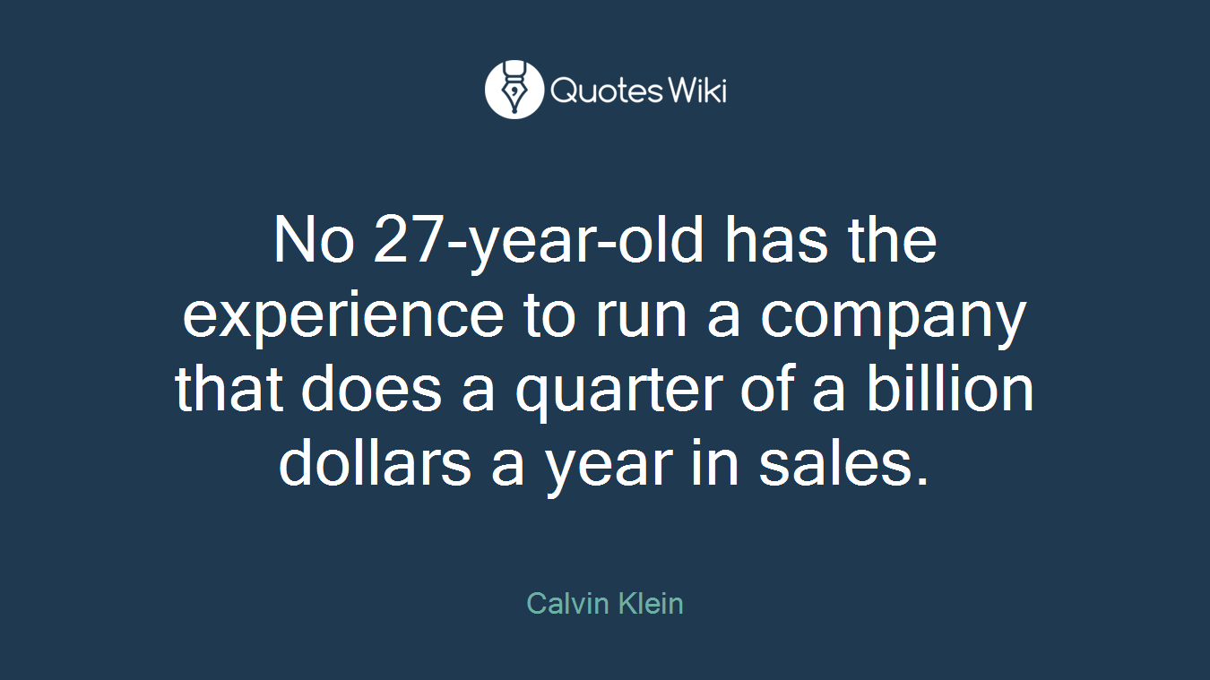 No 27-year-old has the experience to run a company that does a quarter of a billion dollars a year in sales.