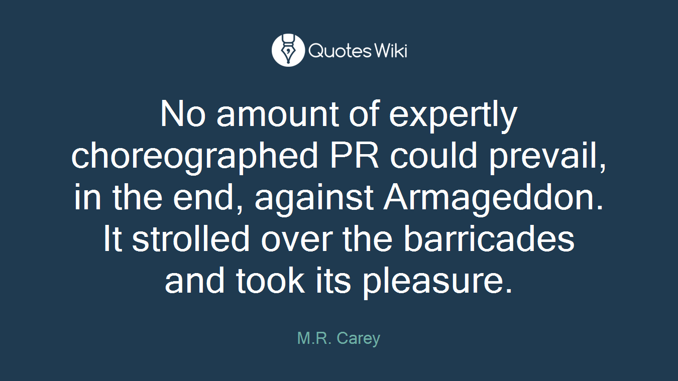 No amount of expertly choreographed PR could prevail, in the end, against Armageddon. It strolled over the barricades and took its pleasure.