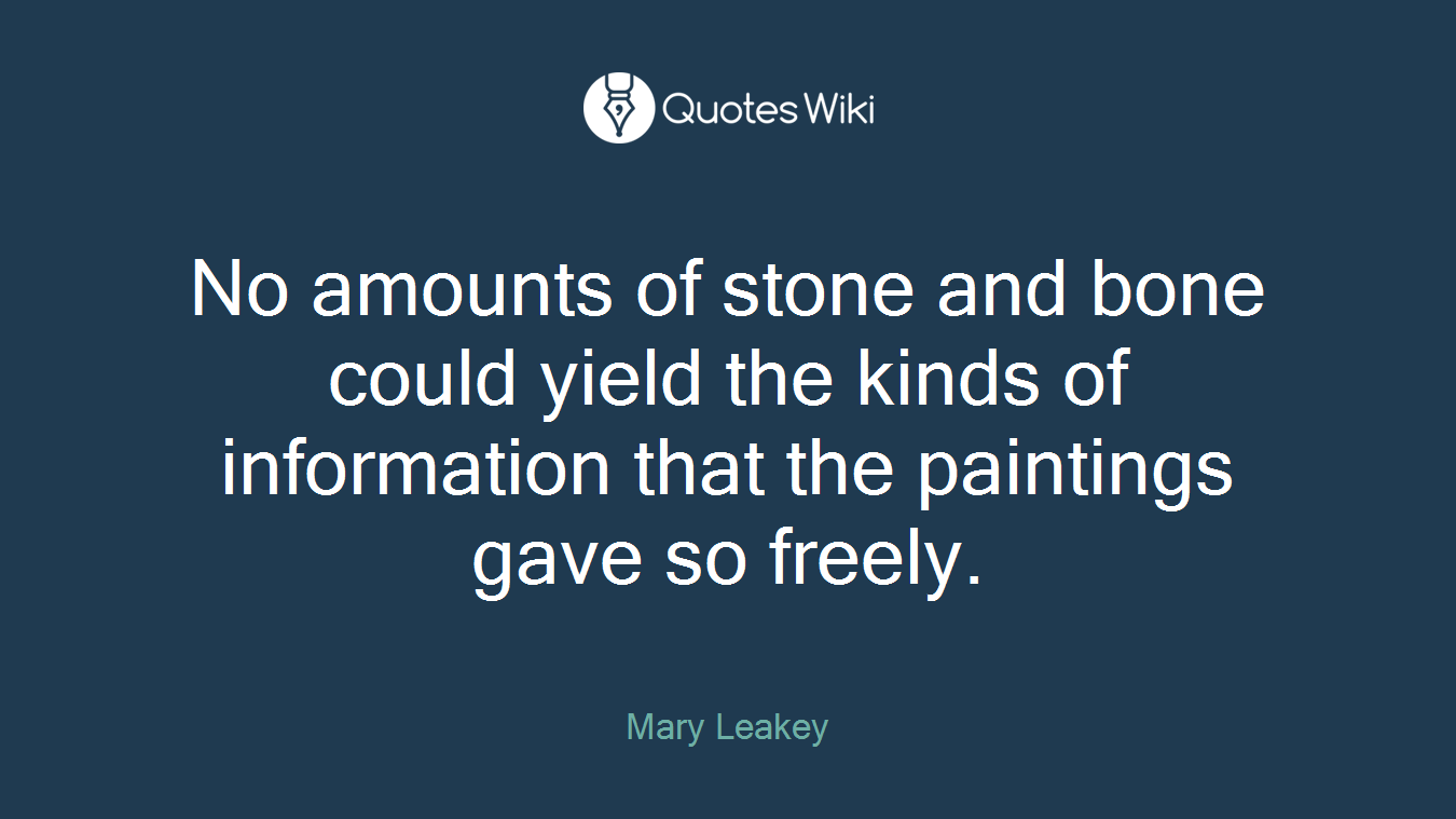 No amounts of stone and bone could yield the kinds of information that the paintings gave so freely.