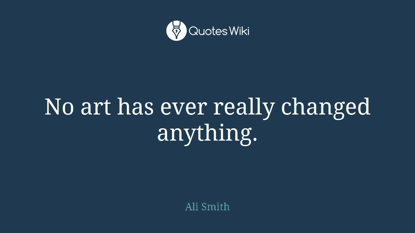 No art has ever really changed anything.