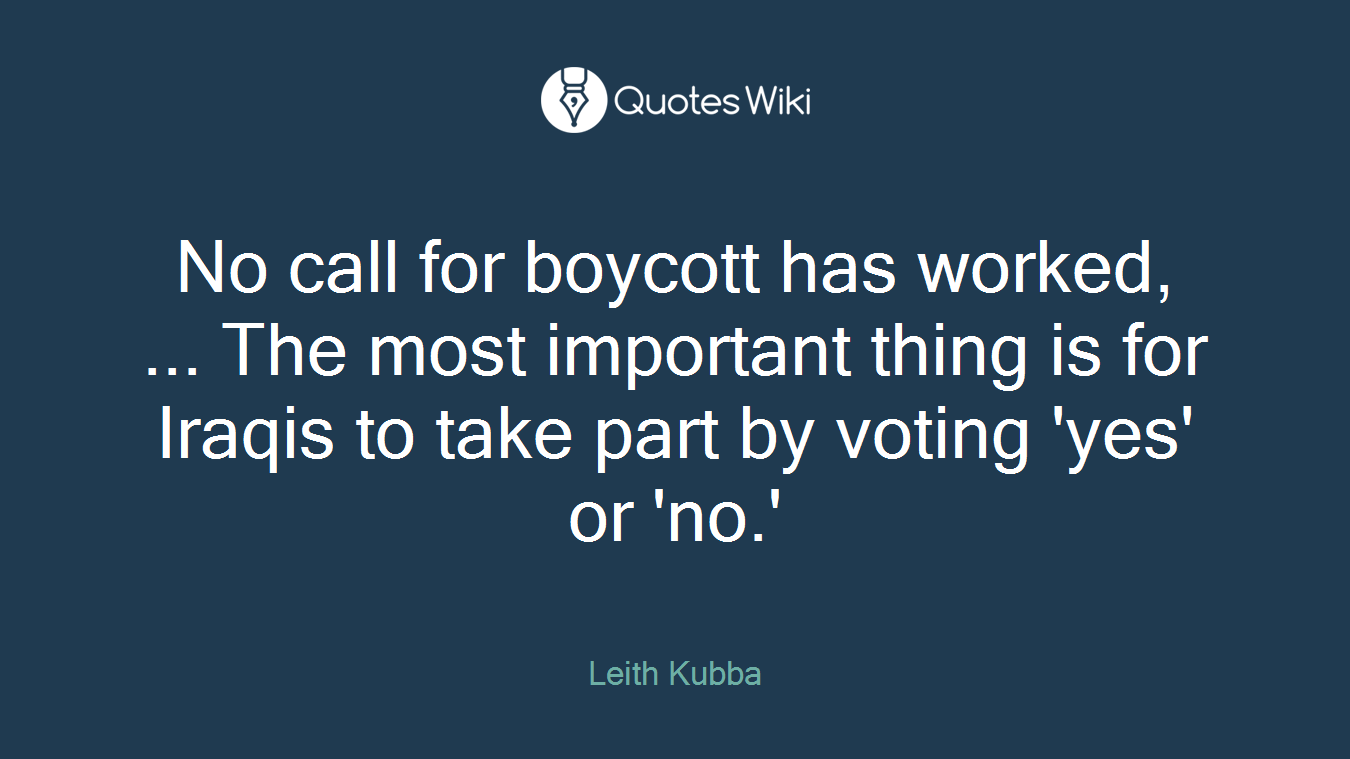 No call for boycott has worked, ... The most important thing is for Iraqis to take part by voting 'yes' or 'no.'