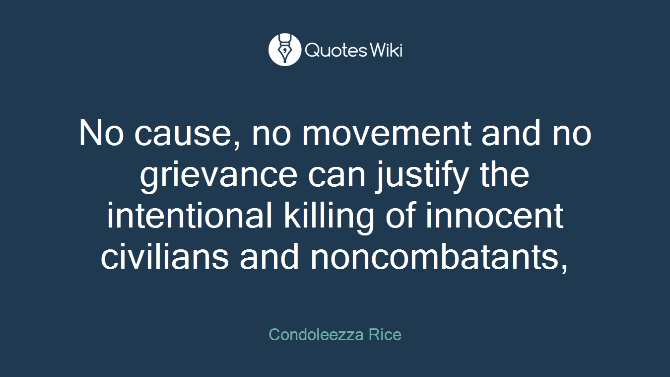 No cause, no movement and no grievance can justify the intentional killing of innocent civilians and noncombatants,