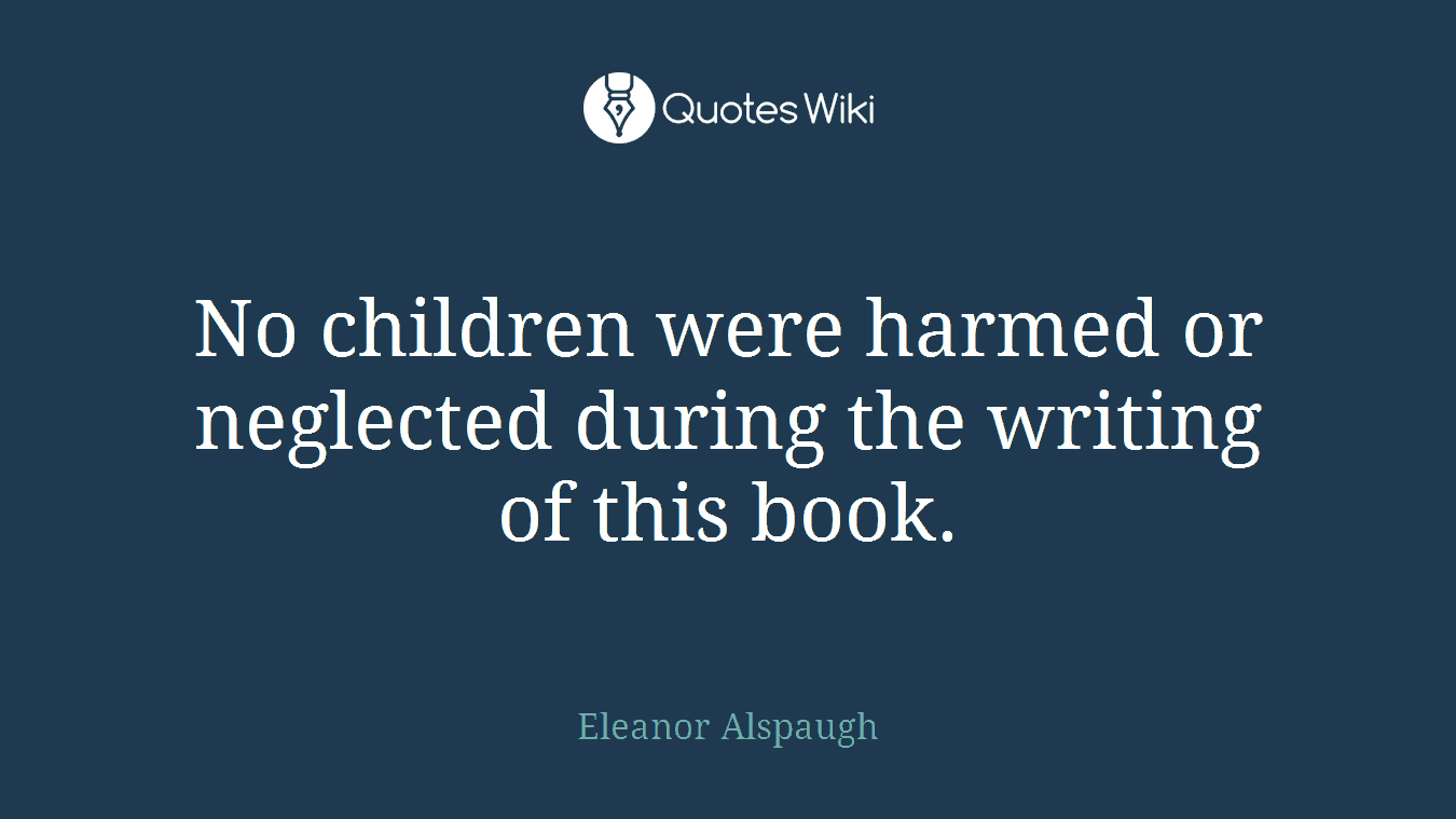 No children were harmed or neglected during the writing of this book.