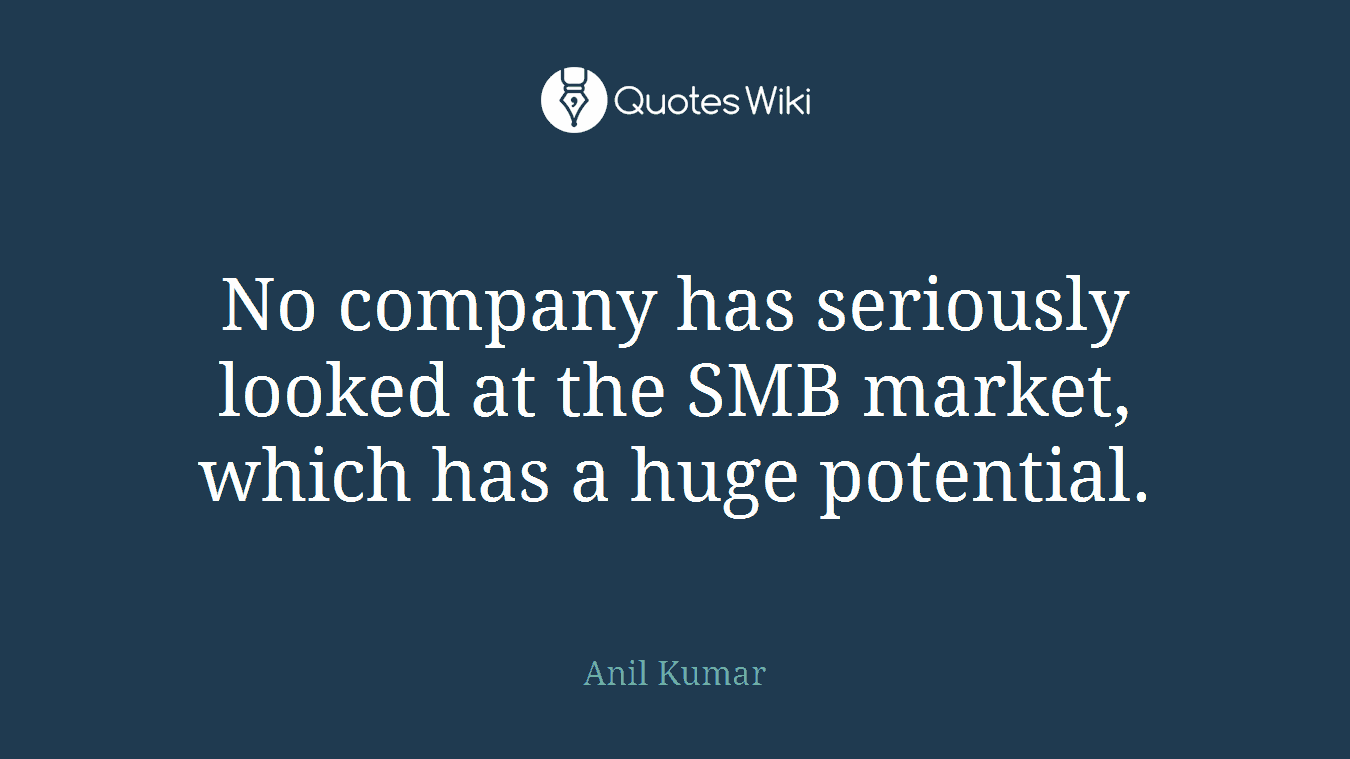 No company has seriously looked at the SMB market, which has a huge potential.