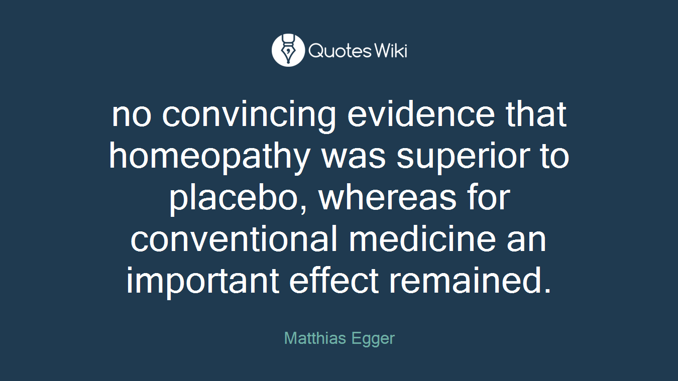 no convincing evidence that homeopathy was superior to placebo, whereas for conventional medicine an important effect remained.
