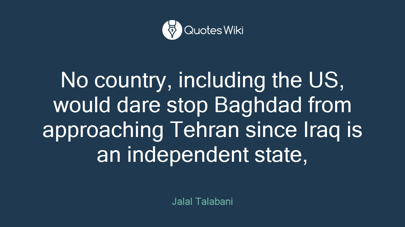 No country, including the US, would dare stop Baghdad from approaching Tehran since Iraq is an independent state,