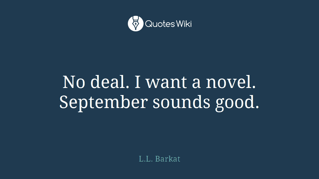 No deal. I want a novel. September sounds good.