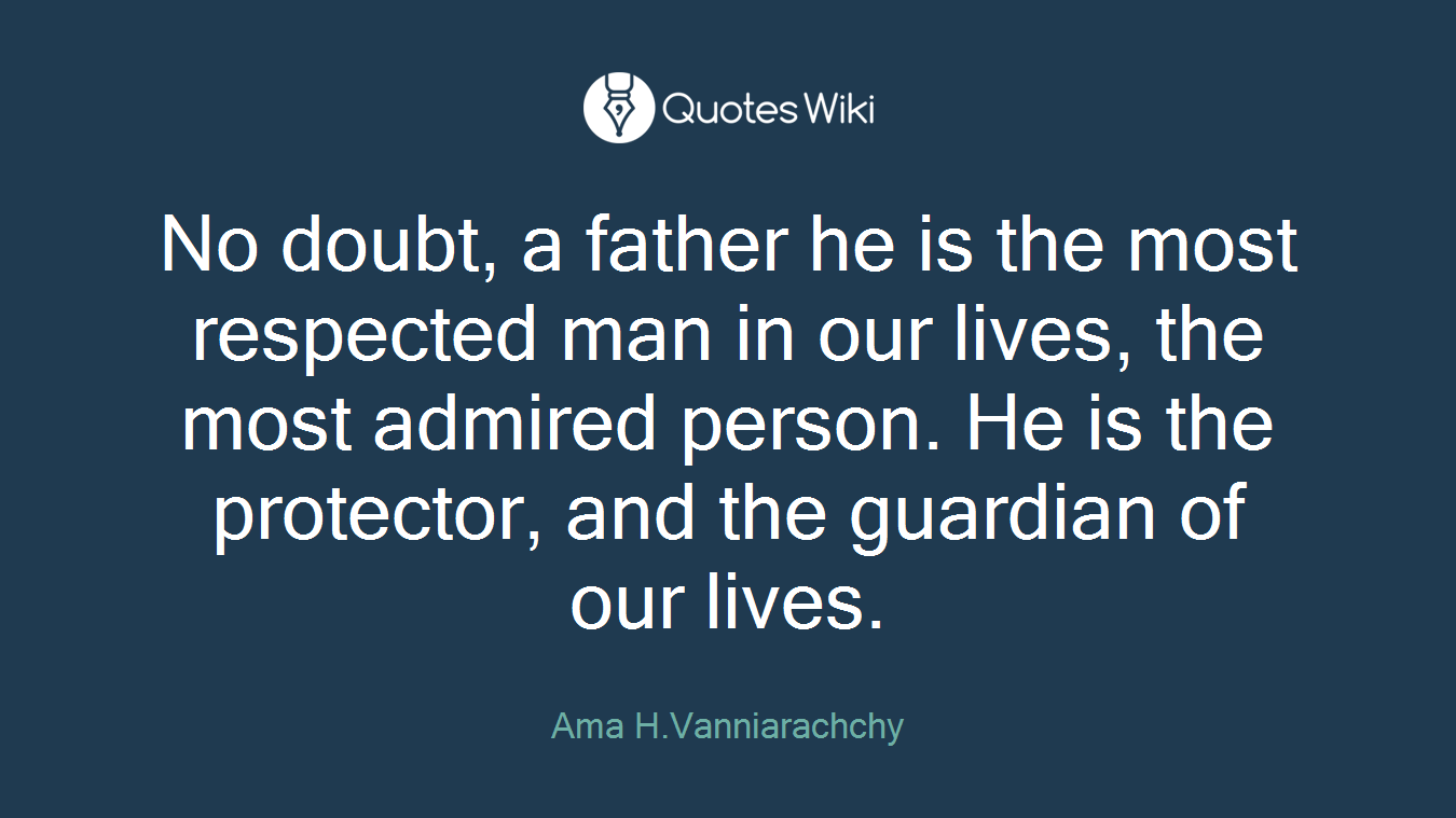 No doubt, a father he is the most respected man in our lives, the most admired person. He is the protector, and the guardian of our lives.