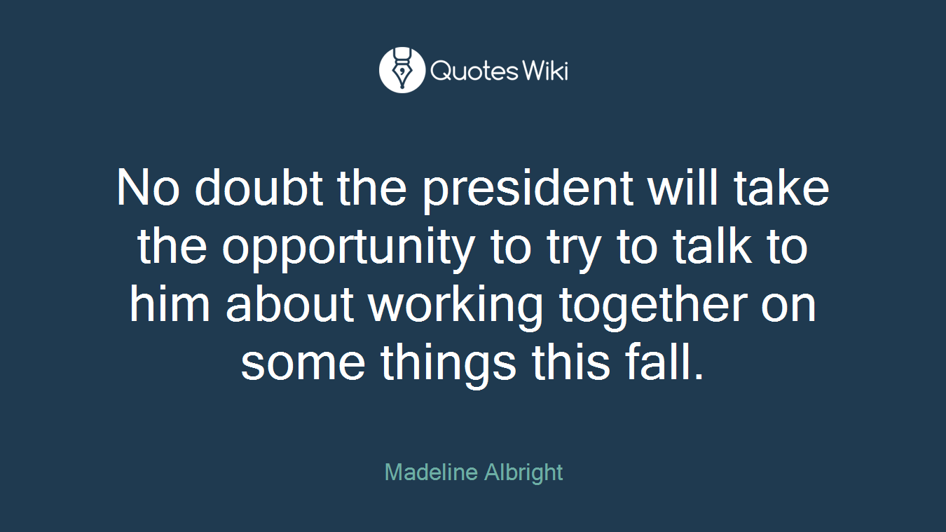 No doubt the president will take the opportunity to try to talk to him about working together on some things this fall.