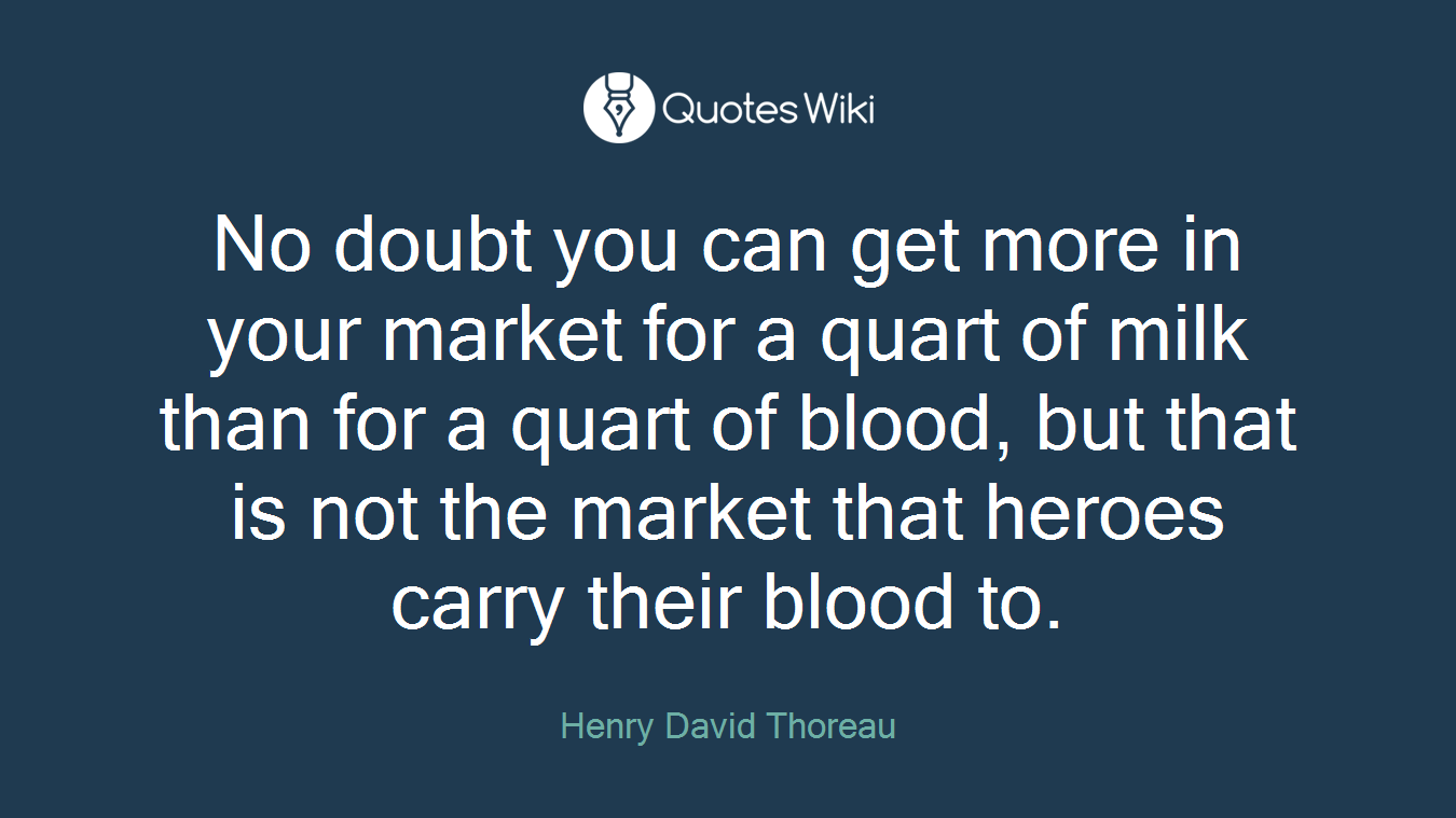 No doubt you can get more in your market for a quart of milk than for a quart of blood, but that is not the market that heroes carry their blood to.