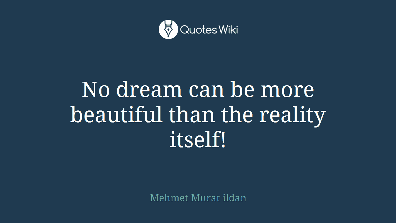 No dream can be more beautiful than the reality itself!