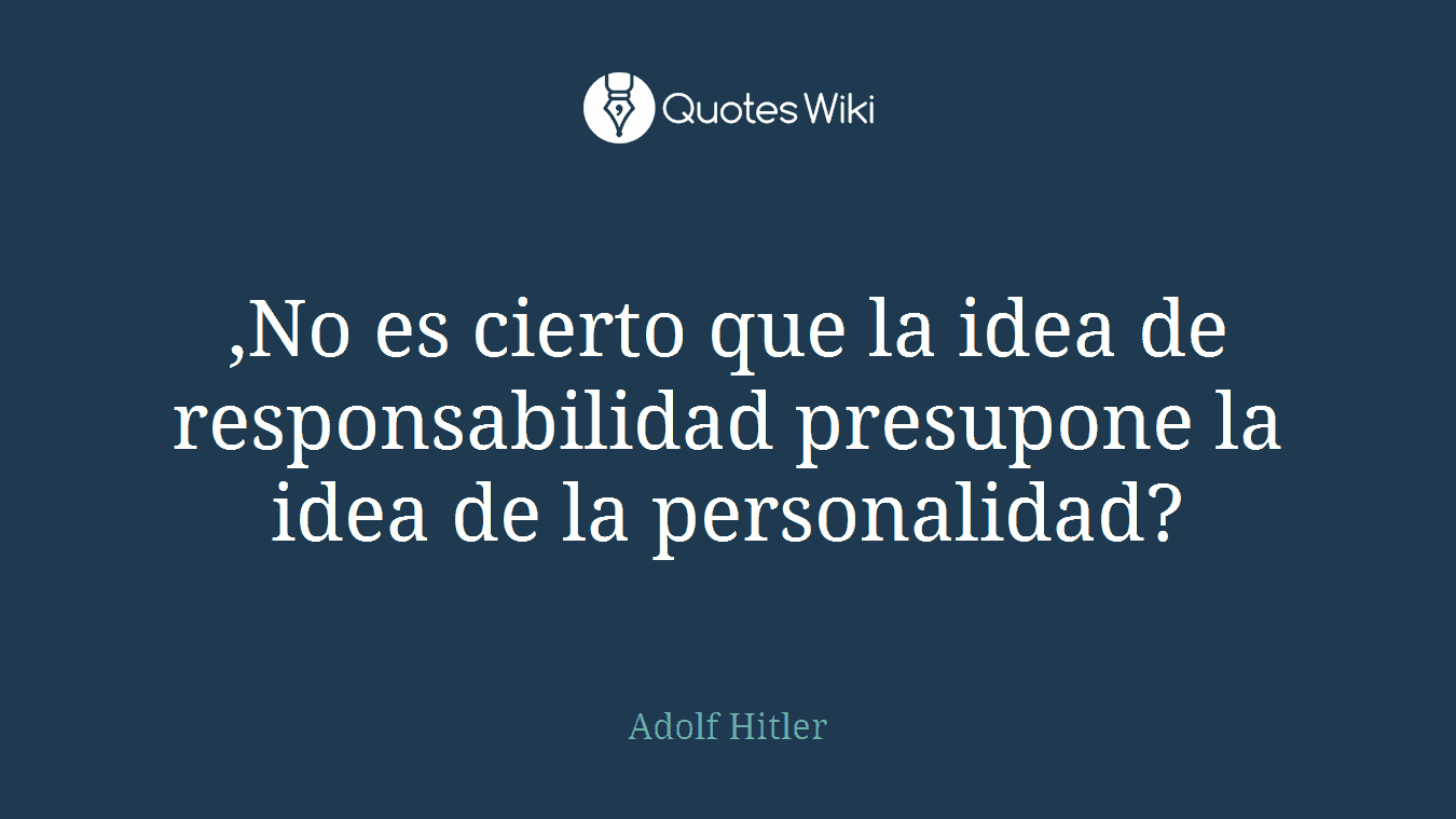 ,No es cierto que la idea de responsabilidad presupone la idea de la personalidad?