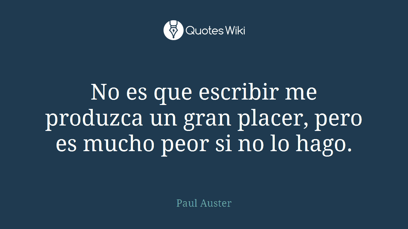 No es que escribir me produzca un gran placer, pero es mucho peor si no lo hago.