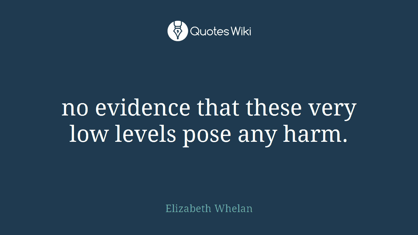 no evidence that these very low levels pose any harm.