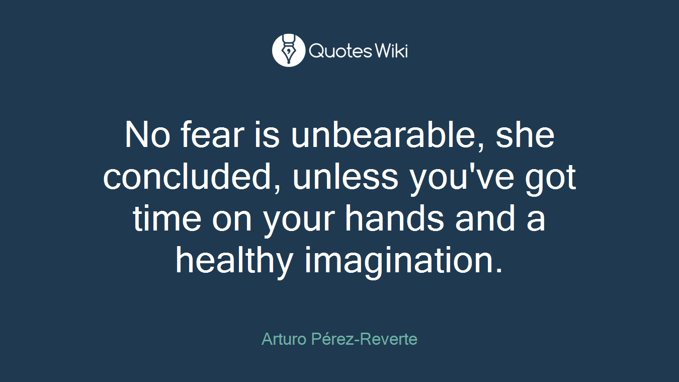 No fear is unbearable, she concluded, unless you've got time on your hands and a healthy imagination.