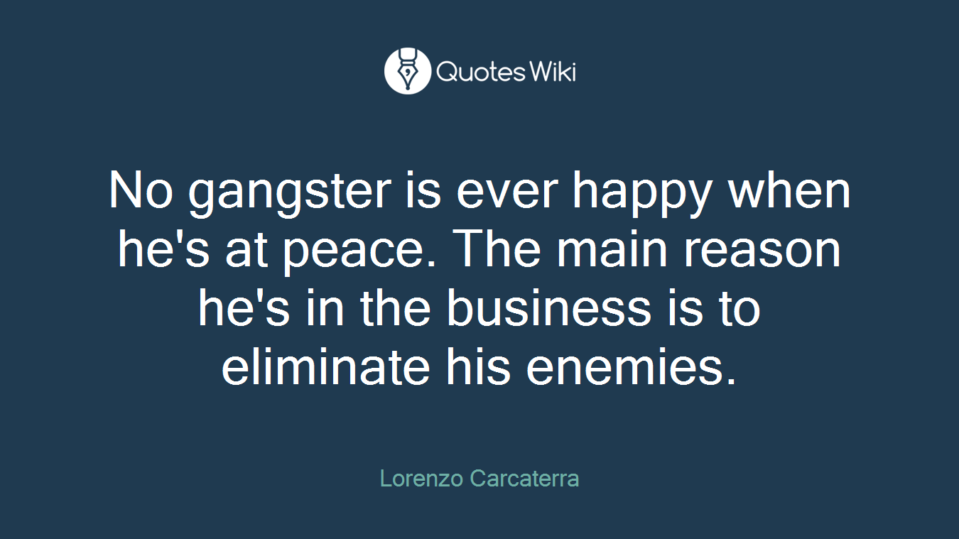 No gangster is ever happy when he's at peace. The main reason he's in the business is to eliminate his enemies.