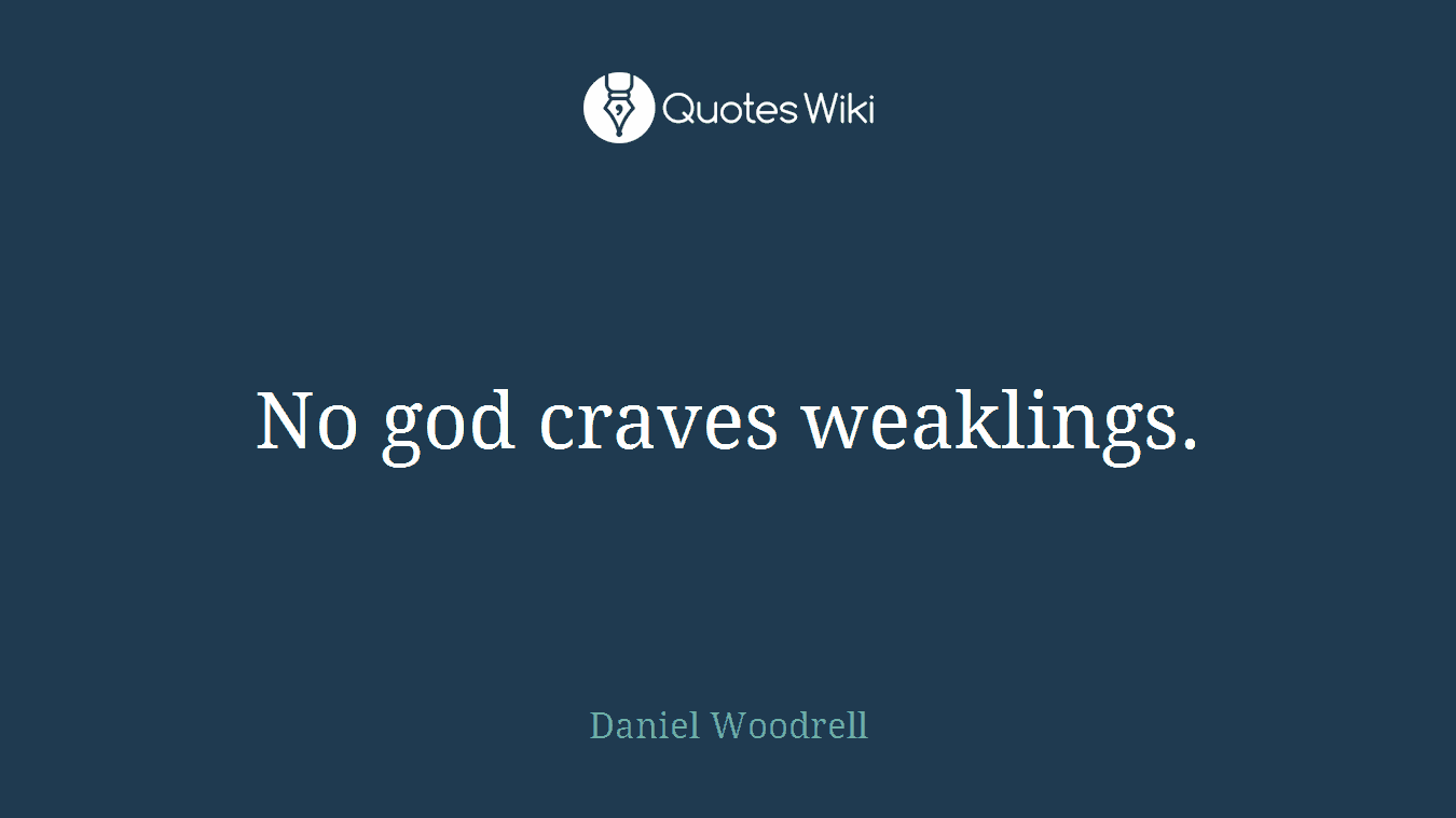 No god craves weaklings.