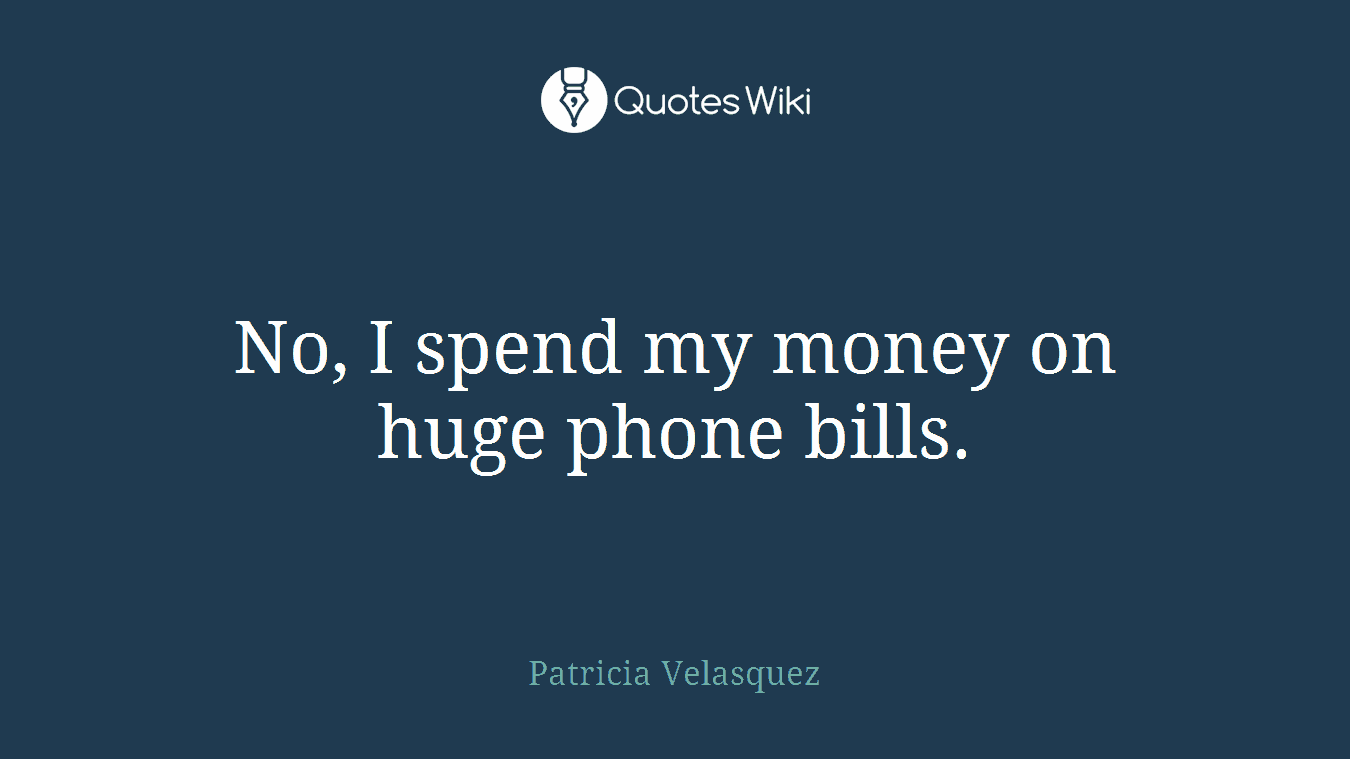 No, I spend my money on huge phone bills.