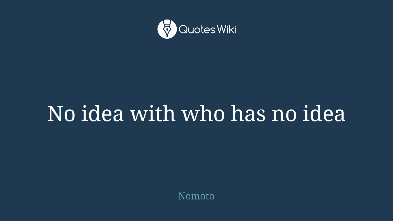 No idea with who has no idea