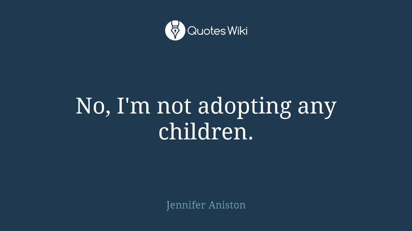 No, I'm not adopting any children.