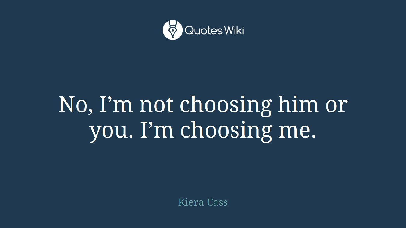 No, I’m not choosing him or you. I’m choosing me.