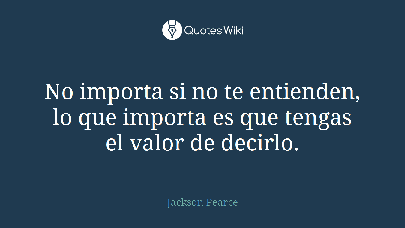 No importa si no te entienden, lo que importa es que tengas el valor de decirlo.