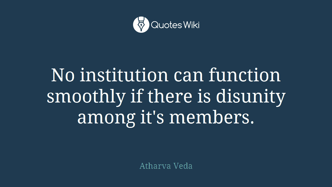 No institution can function smoothly if there is disunity among it's members.