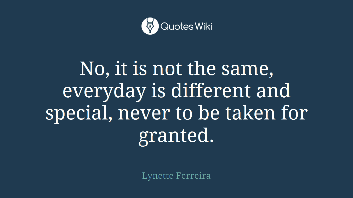 No, it is not the same, everyday is different and special, never to be taken for granted.