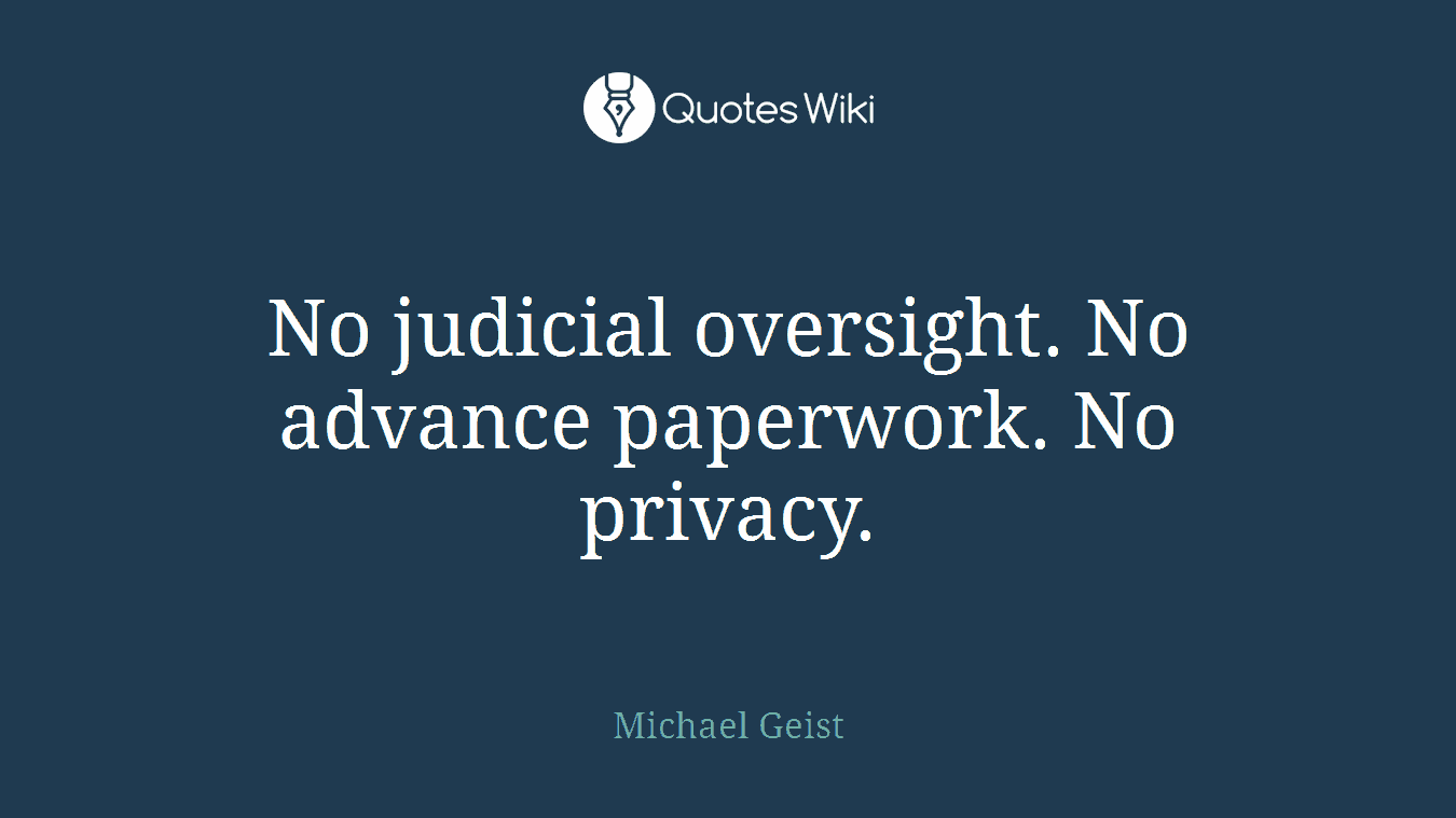 No judicial oversight. No advance paperwork. No privacy.