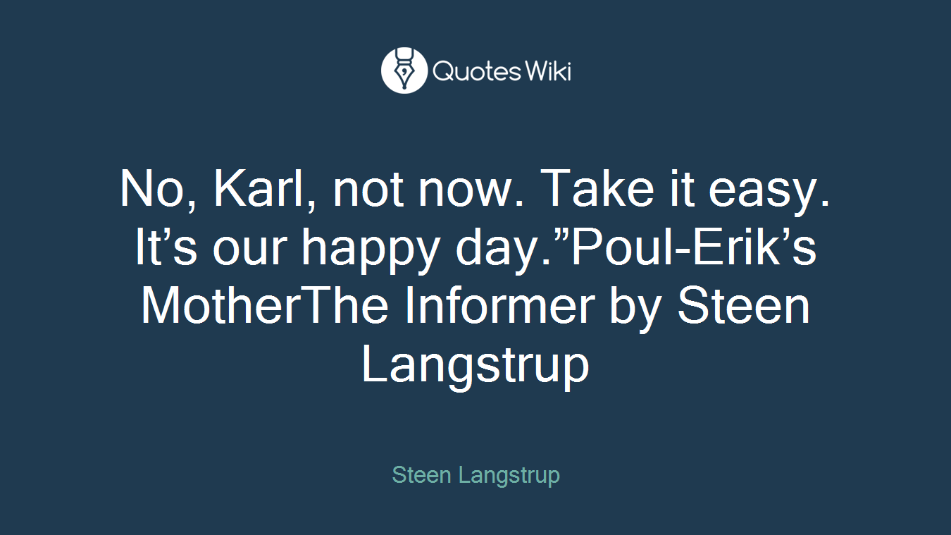 No, Karl, not now. Take it easy. It’s our happy day.”Poul-Erik’s MotherThe Informer by Steen Langstrup