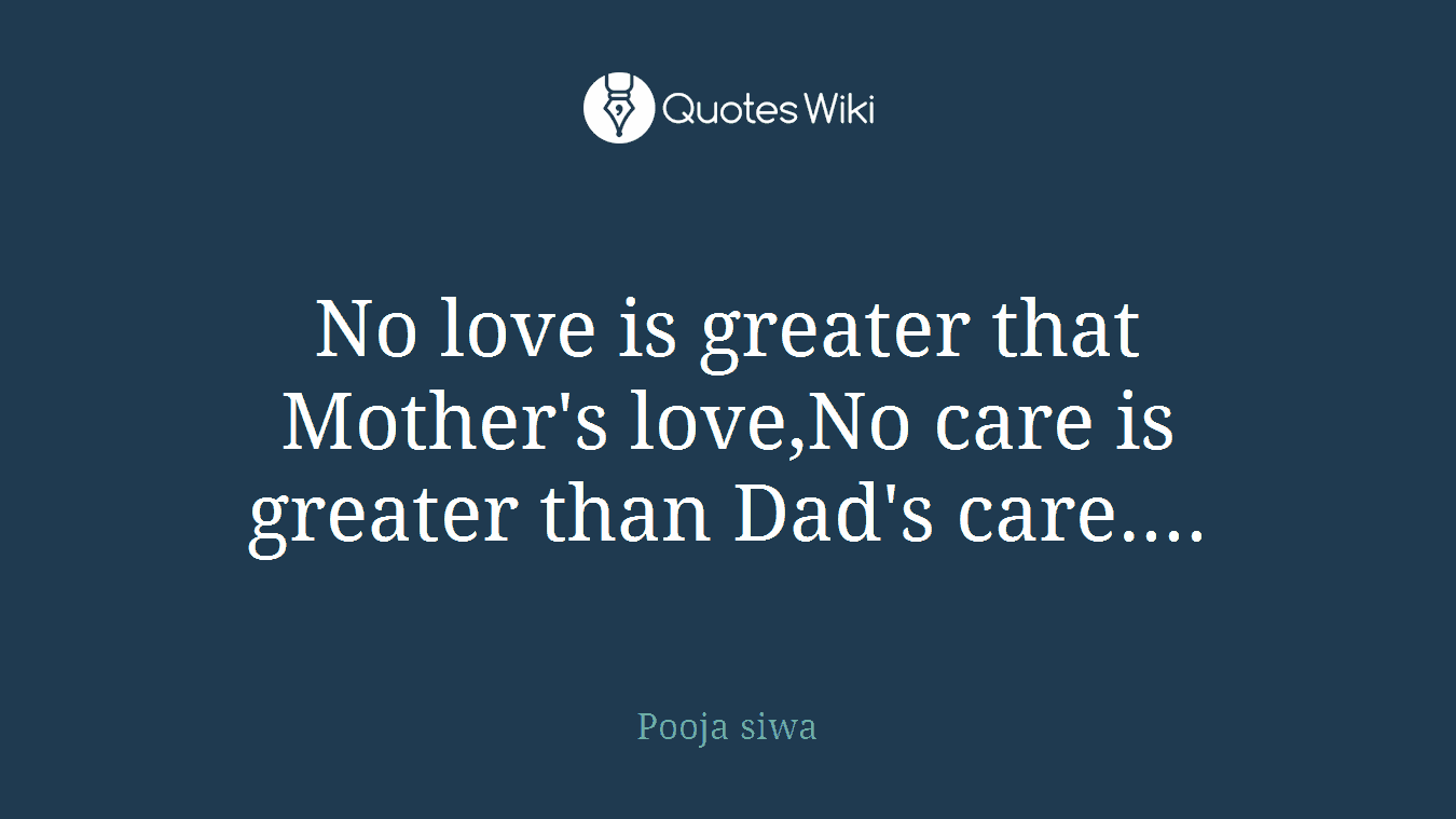 No love is greater that Mother's love,No care is greater than Dad's care....