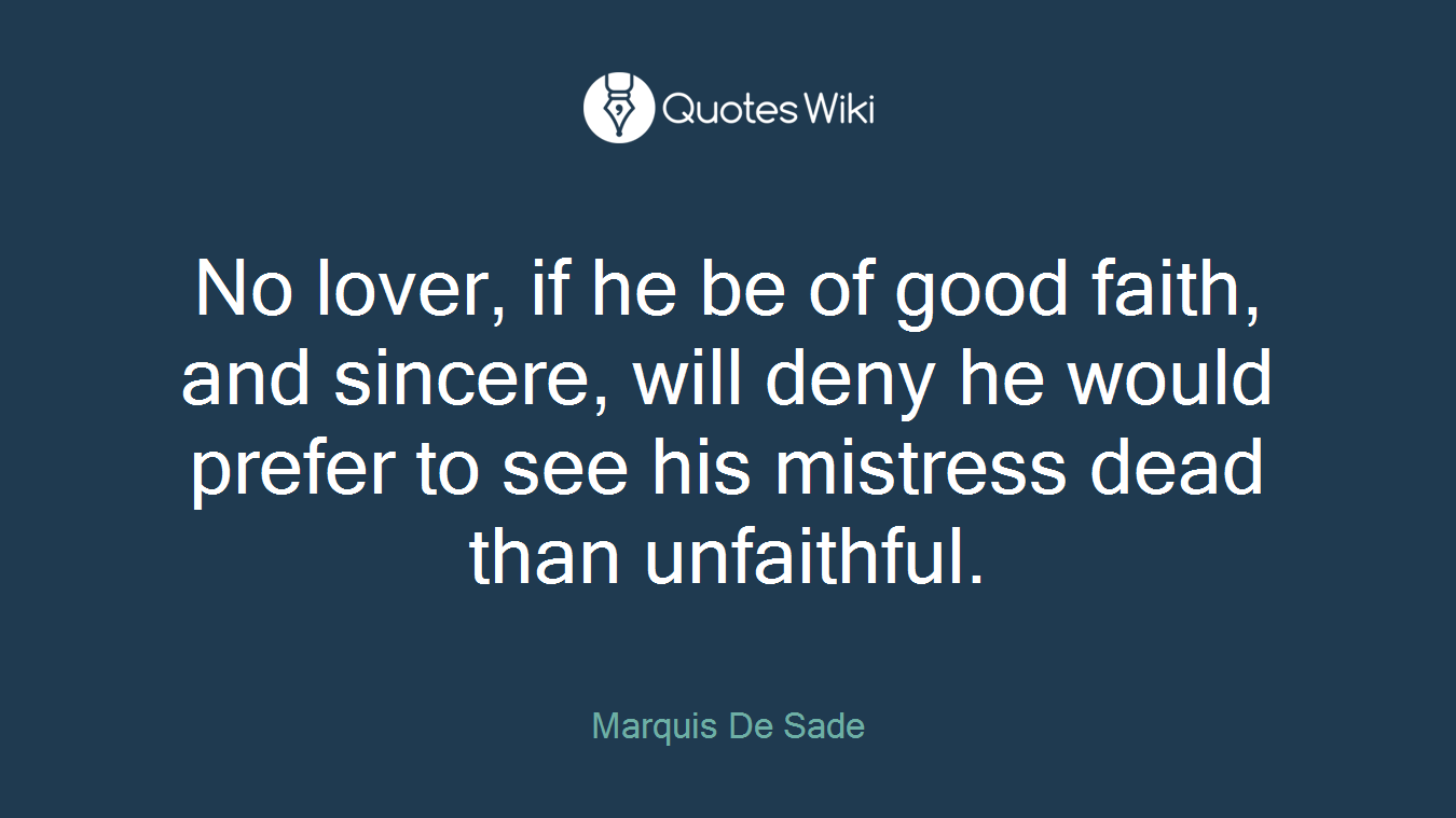 No lover, if he be of good faith, and sincere, will deny he would prefer to see his mistress dead than unfaithful.