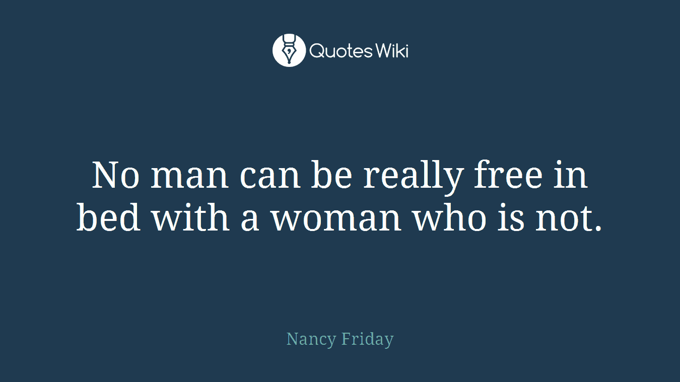No man can be really free in bed with a woman who is not.