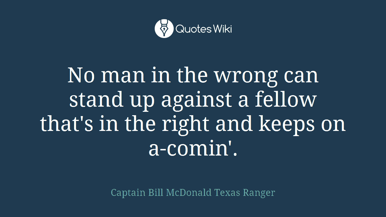 No man in the wrong can stand up against a fellow that's in the right and keeps on a-comin'.