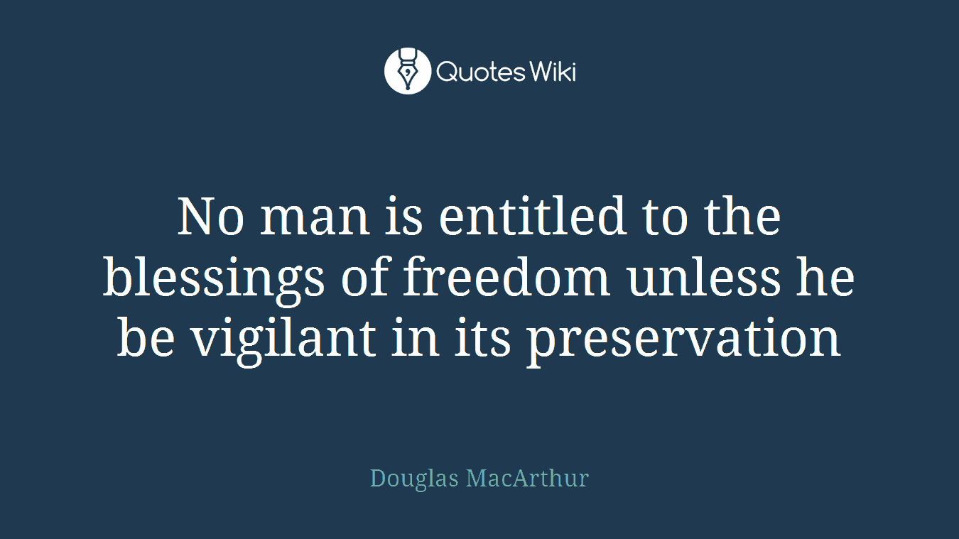 No man is entitled to the blessings of freedom unless he be vigilant in its preservation