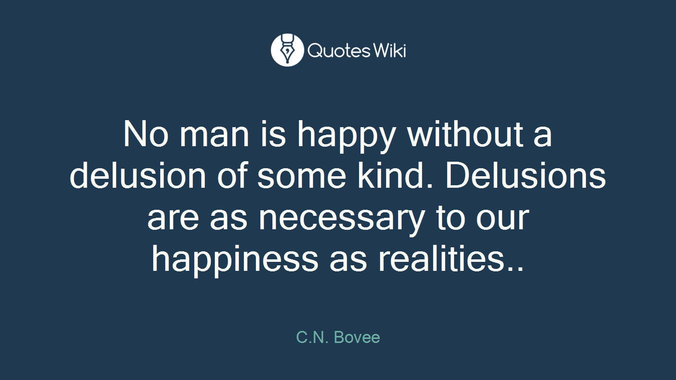 No man is happy without a delusion of some kind. Delusions are as necessary to our happiness as realities..