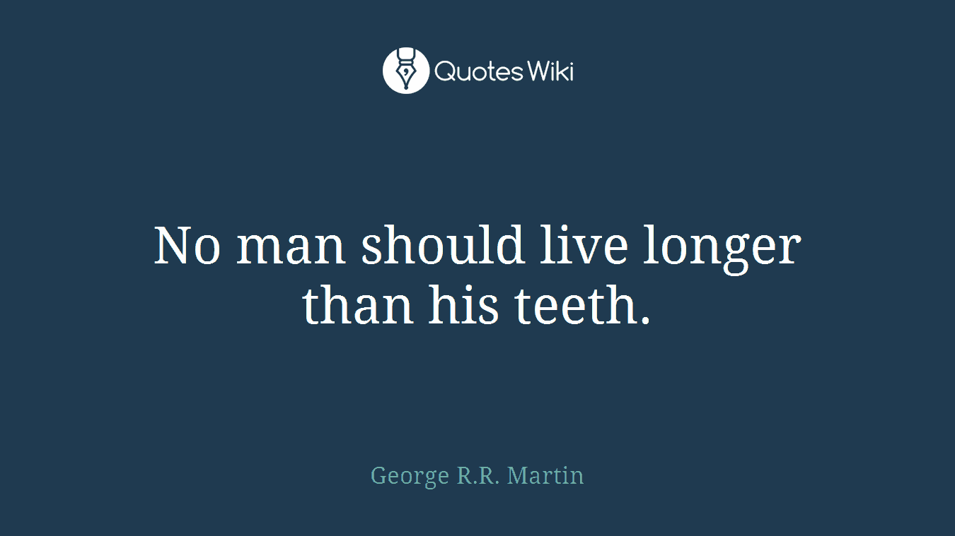 No man should live longer than his teeth.