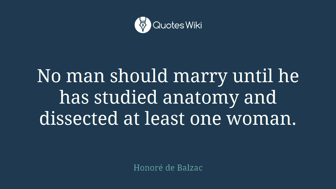 No man should marry until he has studied anatomy and dissected at least one woman.
