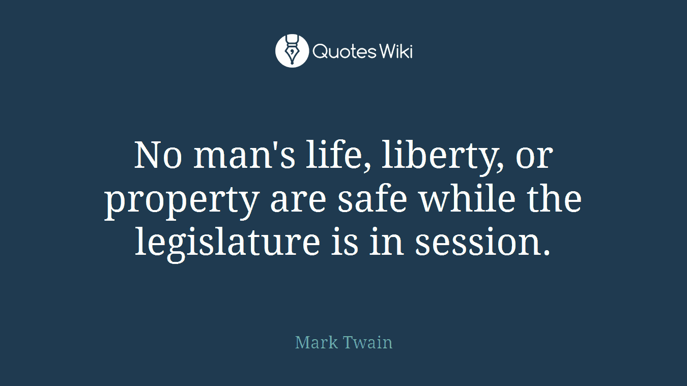 No man's life, liberty, or property are safe while the legislature is in session.