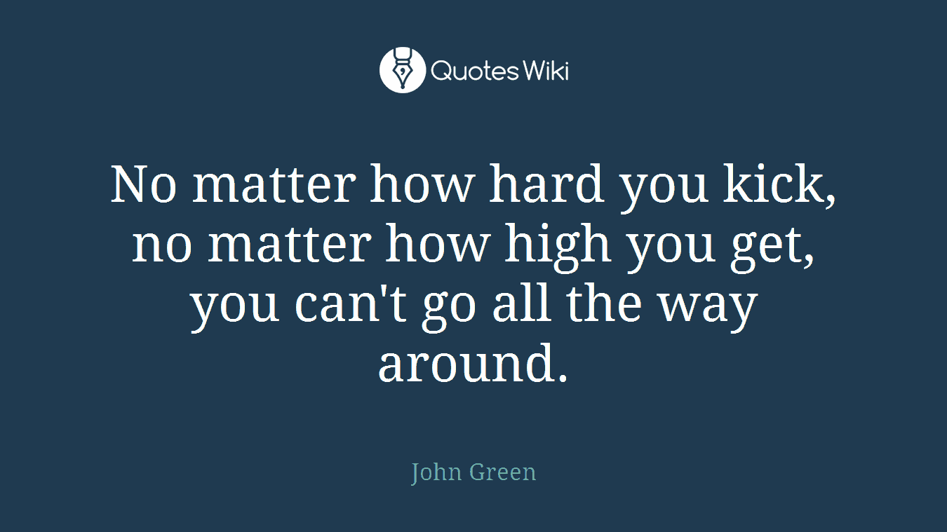 No matter how hard you kick, no matter how high you get, you can't go all the way around.