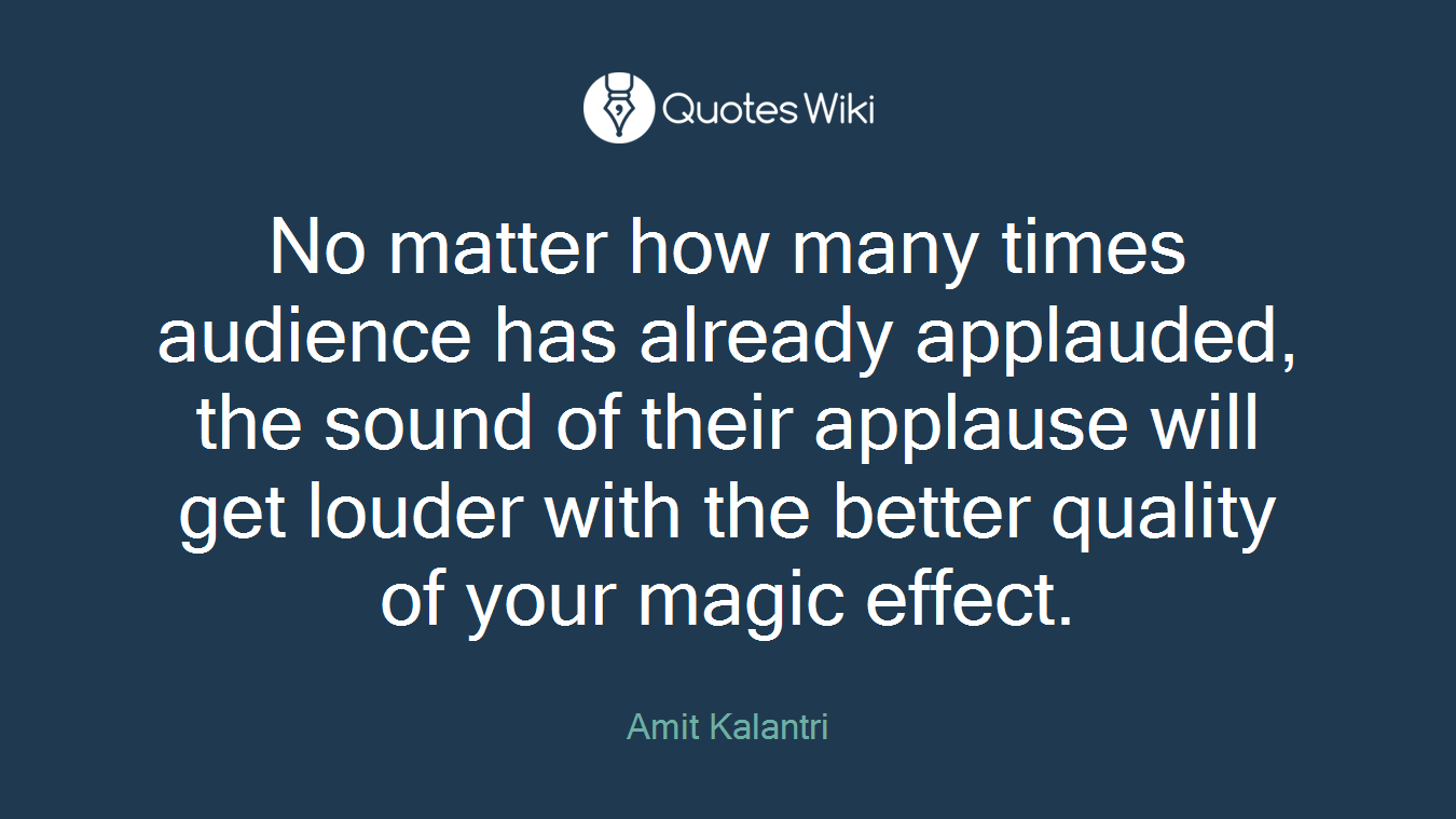 No matter how many times audience has already applauded, the sound of their applause will get louder with the better quality of your magic effect.