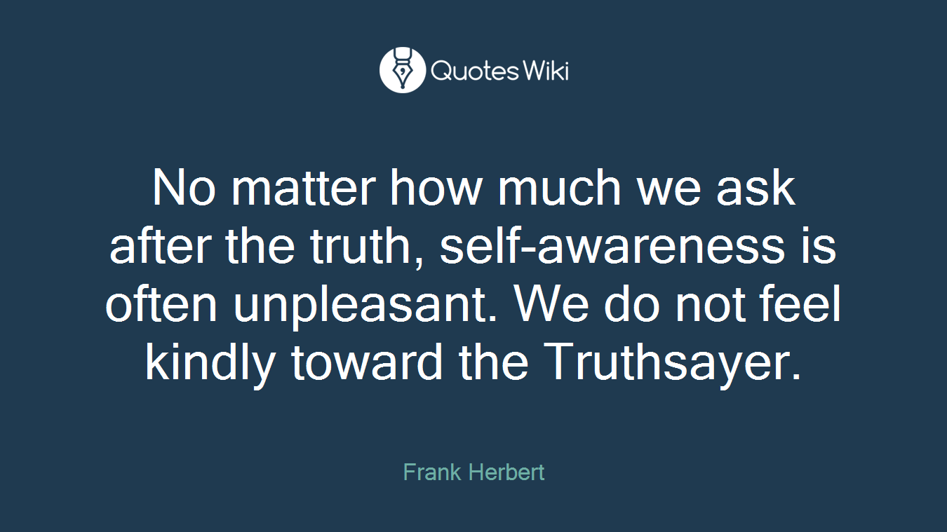 No matter how much we ask after the truth, self-awareness is often unpleasant. We do not feel kindly toward the Truthsayer.
