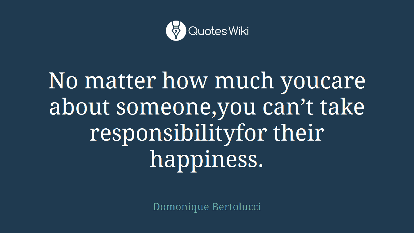 No matter how much youcare about someone,you can’t take responsibilityfor their happiness.