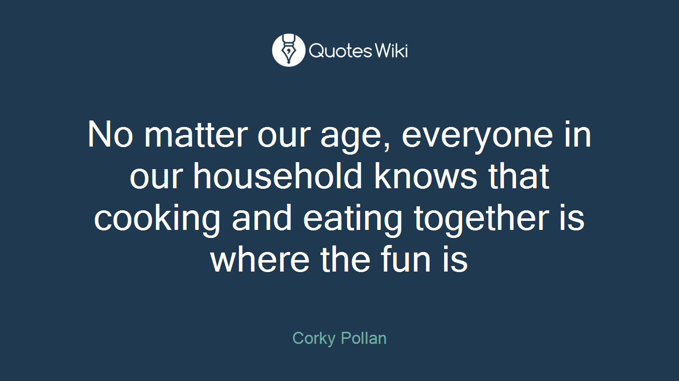 No matter our age, everyone in our household knows that cooking and eating together is where the fun is
