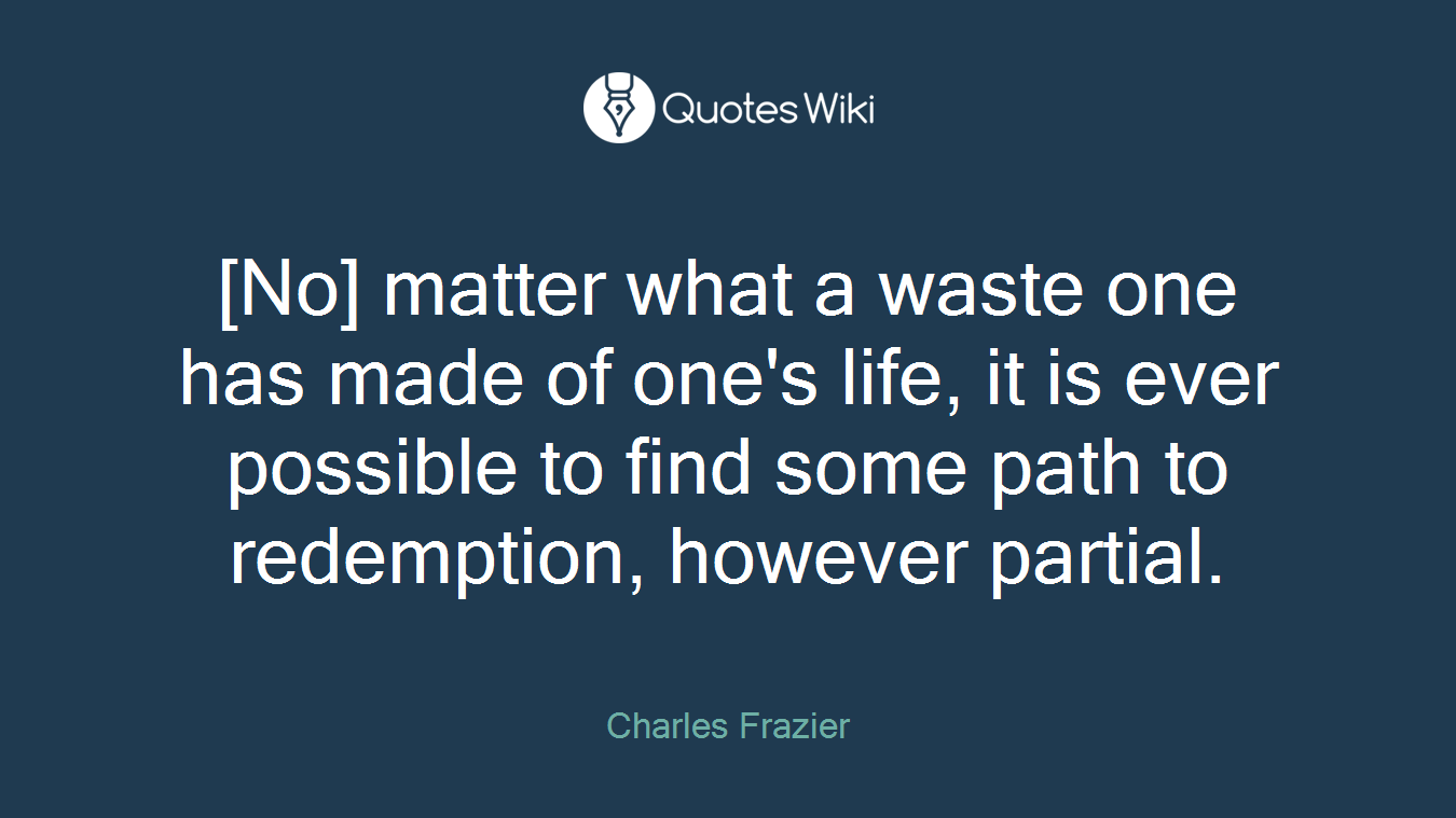 [No] matter what a waste one has made of one's life, it is ever possible to find some path to redemption, however partial.