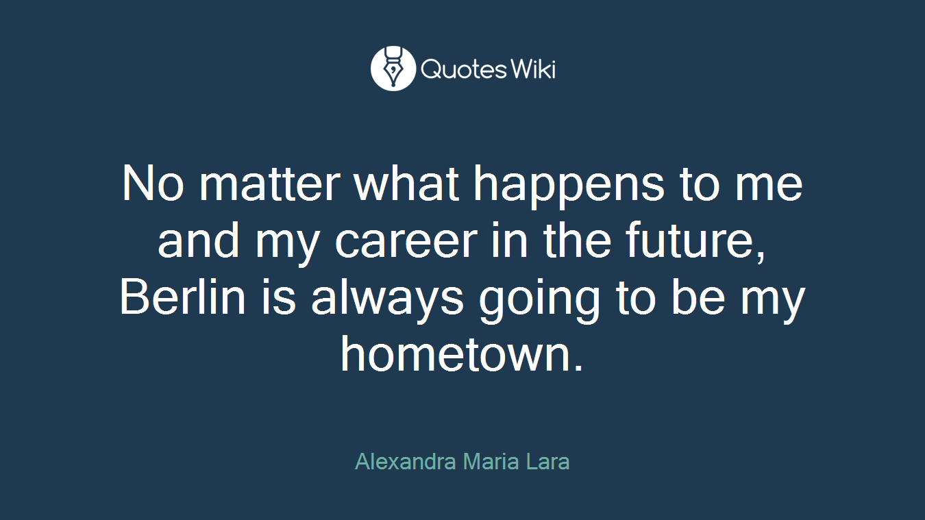 No matter what happens to me and my career in the future, Berlin is always going to be my hometown.